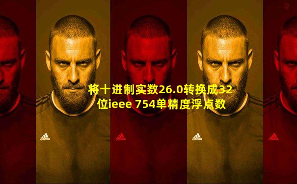 将十进制实数26.0转换成32位ieee 754单精度浮点数